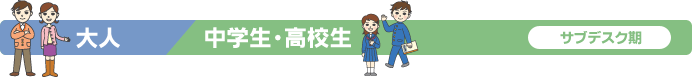 大人／中学生・高校生　サブデスク期