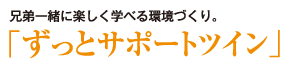 2010新提案 兄弟使い「ずっとサポートツイン」兄弟一緒に楽しく学べる環境づくり。