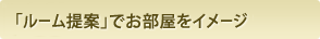 「ルーム提案」でお部屋をイメージ