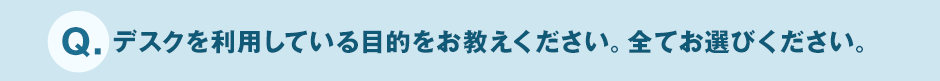 Q.デスクを利用している目的をお教えください。全てお選びください。
