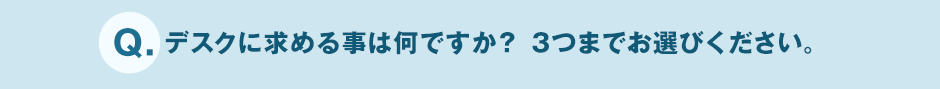 Q.デスクに求める事は何ですか? 3つまでお選びください。