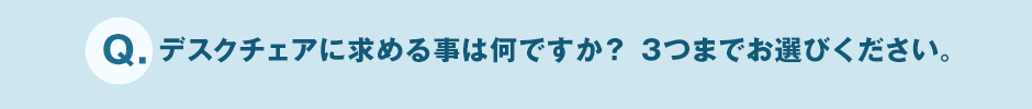 Q.デスクチェアに求める事は何ですか? 3つまでお選びください。