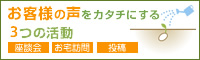 お客様の声をカタチにする3つの活動
