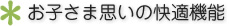 お子さま思いの快適機能