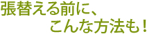 張替える前に、こんな方法も！