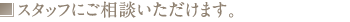 スタッフにご相談いただけます。