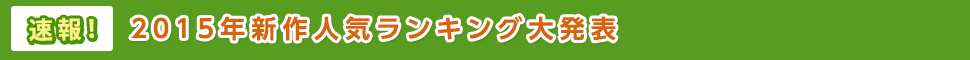 速報!2015年新作人気ランキング大発表