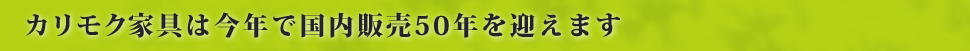 カリモク家具は今年で国内販売50年を迎えます