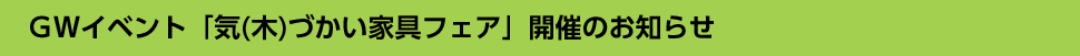 GWイベント「気(木)づかい家具フェア」開催のお知らせ
