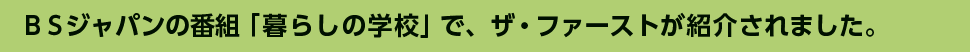 BSジャパン「暮らしの学校」でザ・ファーストが紹介されました