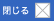×閉じる