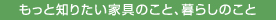 もっと知りたい家具のこと、暮らしのこと