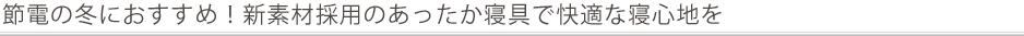 節電の冬におすすめ!新素材採用のあったか寝具で快適な寝心地を