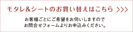 モタレ&シートのお買い替えはこちら お客様ごとにご希望をお伺いしますのでお問合せフォームよりお申込みください。