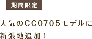 期間限定 人気のCC0705モデルに新張地追加！