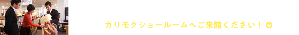 こだわりたい方におすすめ。人気の理由を体感してみませんか。カリモクショールームへご来館ください！