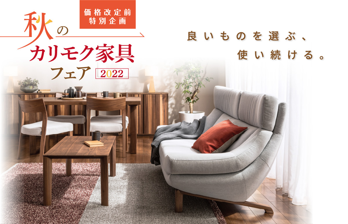 秋のカリモク家具フェア2022 価格改定前特別企画 良いものを選ぶ、使い続ける。