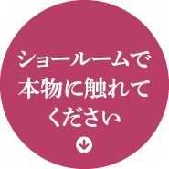ショールームで本物に触れてください