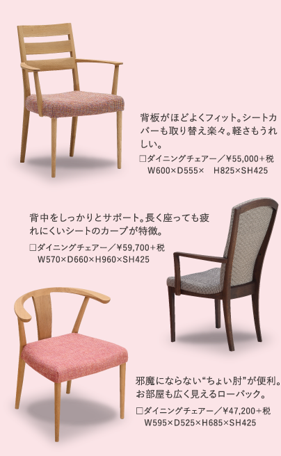 背板がほどよくフィット。シートカバーも取り替え楽々。軽さもうれしい。背中をしっかりとサポート。長く座っても疲れにくいシートのカーブが特徴。邪魔にならない“ちょい肘”が便利。お部屋も広く見えるローバック。