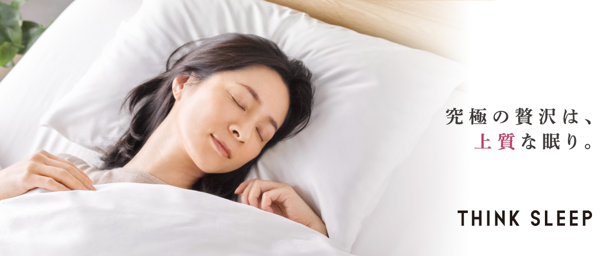 THINK SLEEP 究極の贅沢は、上質な眠り。