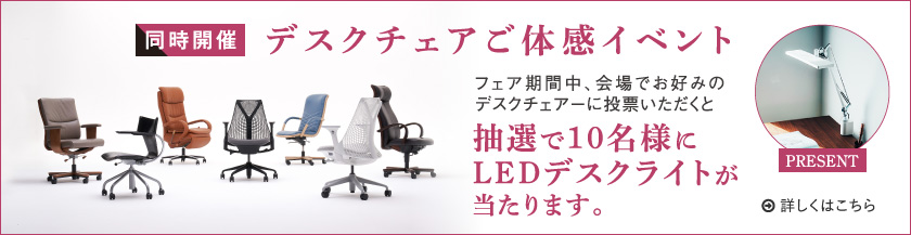 デスクチェアご体感イベント 抽選で10名様にLEDデスクライトが当たります。 詳しくはショールーム会場のポスターをご覧ください。