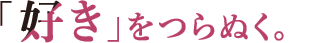 「好き」をつらぬく。