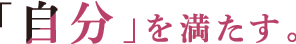 「自分」を満たす。