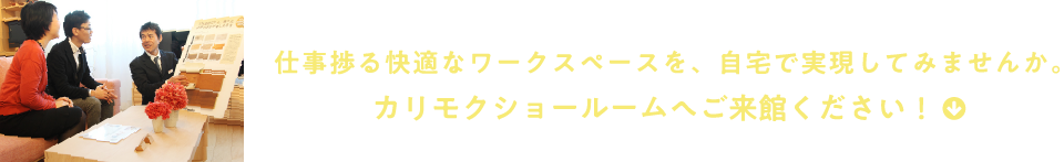 仕事捗る快適なワークスペースを、自宅で実現してみませんか。カリモクショールームへご来館ください！