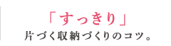 「すっきり」片づく収納づくりのコツ。