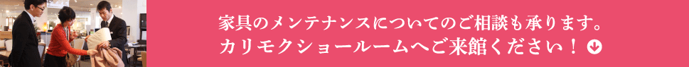 家具のメンテナンスについてのご相談も承ります。カリモクショールームへご来館ください！