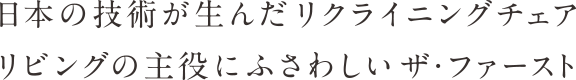 日本の技術が生んだリクライニングチェア リビングの主役にふさわしいザ・ファースト