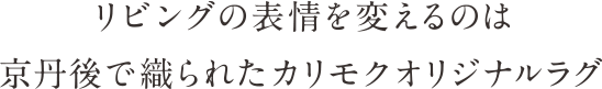 リビングの表情を変えるのは京都で織られたカリモクオリジナルラグ
