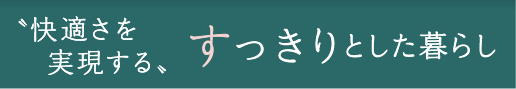 〝快適さを実現する〟すっきりとした暮らし