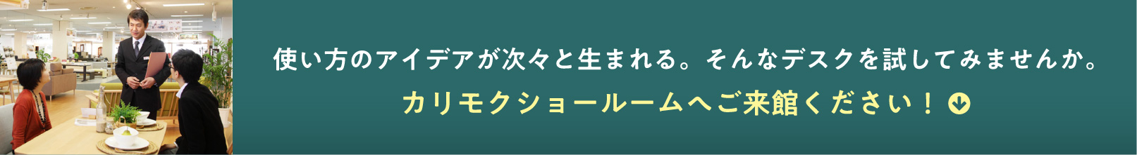 使い方のアイデアが次々と生まれる。そんなデスクを試してみませんか。カリモクショールームへご来館ください！