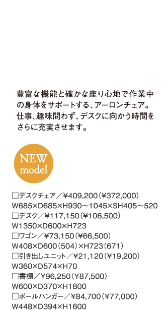 豊富な機能と確かな座り心地で作業中の身体をサポートする、アーロンチェア。仕事、趣味問わず、デスクに向かう時間をさらに充実させます。