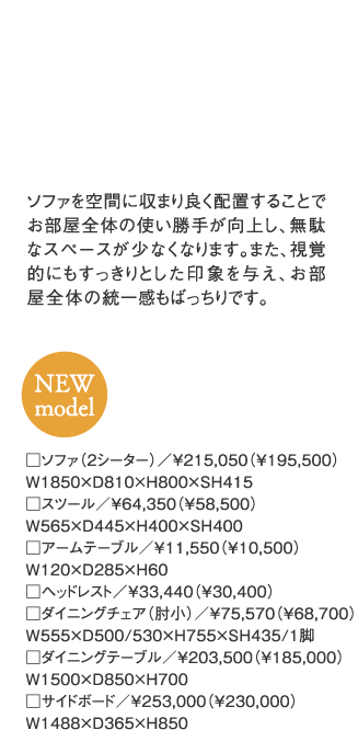 ソファを空間に収まり良く配置することでお部屋全体の使い勝手が向上し、無駄なスペースが少なくなります。また、視覚的にもすっきりとした印象を与え、お部屋全体の統一感もばっちりです。