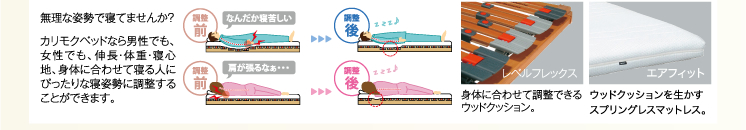 無理な姿勢で寝てませんか？カリモクベッドなら男性でも、女性でも、伸長・体重・寝心地、身体に合わせて寝る人にぴったりな寝姿勢に調整することができます。