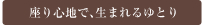 座り心地で、生まれるゆとり