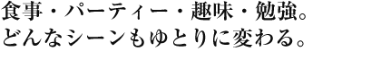 食事・パーティー・趣味・勉強。