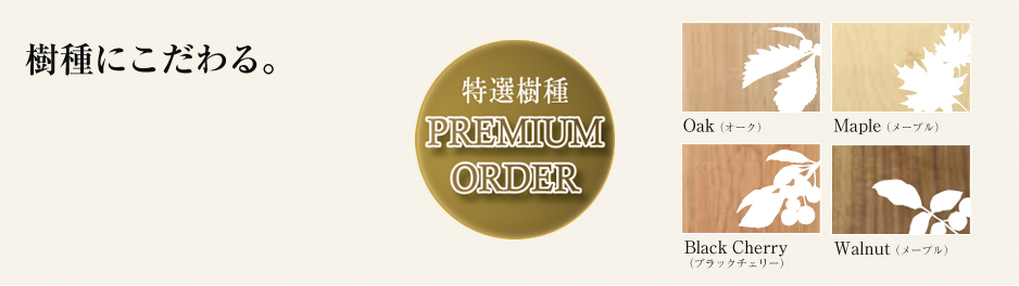 樹種にこだわる。特選樹種PREMIUM ORDER