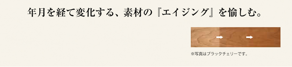 年月を経て変化する、素材の「エイジング」を愉しむ。