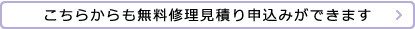 こちらからも無料修理見積もり申込みができます