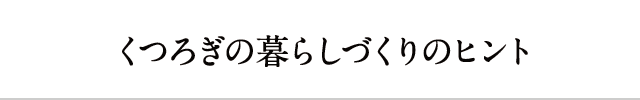 くつろぎの暮らしづくりのヒント