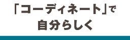 「コーディネート」で自分らしく