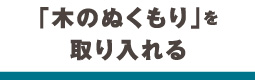 「木のぬくもり」を取り入れる