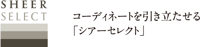 コーディネートを引き立たせる「シアーセレクト」