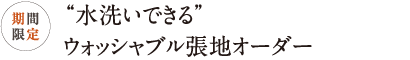 “水洗いできる”ウォッシャブル張地オーダー