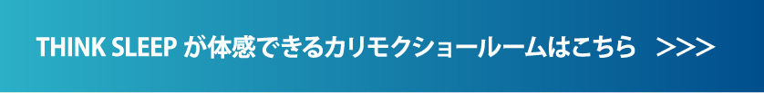 THINK SLEEP が体感できるカリモクショールームはこちら