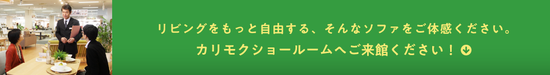 リビングをもっと自由する、そんなソファをご体感ください。カリモクショールームへご来館ください！