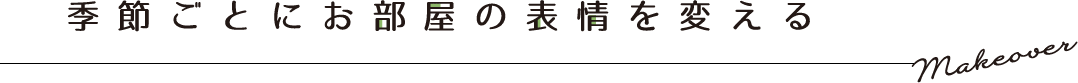 季節ごとにお部屋の表情を変える